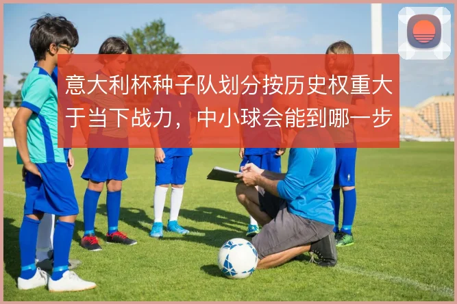 意大利杯种子队划分按历史权重大于当下战力，中小球会能到哪一步