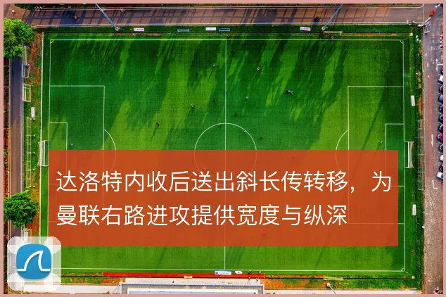 达洛特内收后送出斜长传转移，为曼联右路进攻提供宽度与纵深