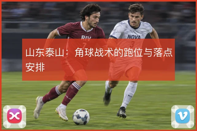 山东泰山：角球战术的跑位与落点安排