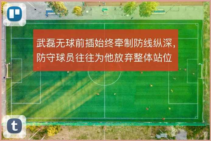 武磊无球前插始终牵制防线纵深，防守球员往往为他放弃整体站位