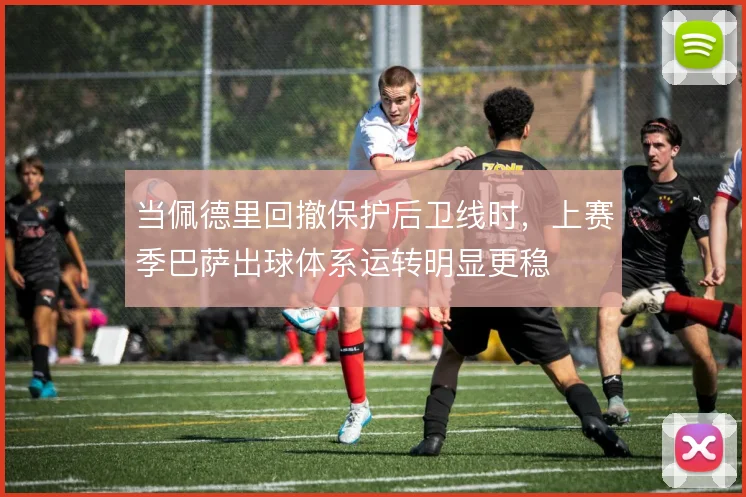 当佩德里回撤保护后卫线时，上赛季巴萨出球体系运转明显更稳