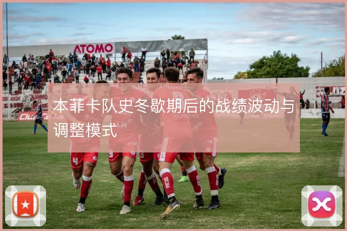 本菲卡队史冬歇期后的战绩波动与调整模式