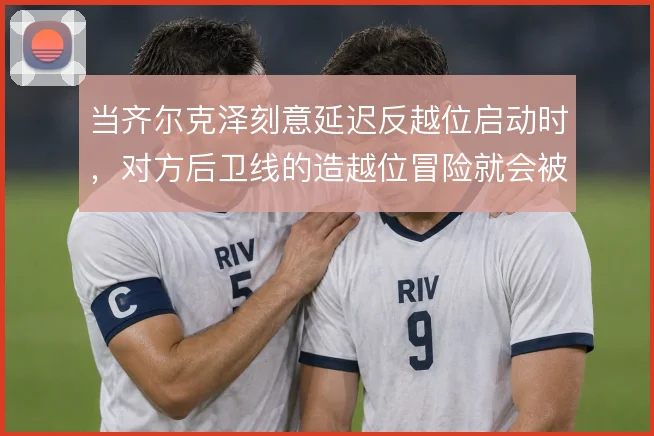 当齐尔克泽刻意延迟反越位启动时，对方后卫线的造越位冒险就会被放大
