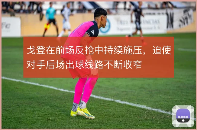 戈登在前场反抢中持续施压，迫使对手后场出球线路不断收窄