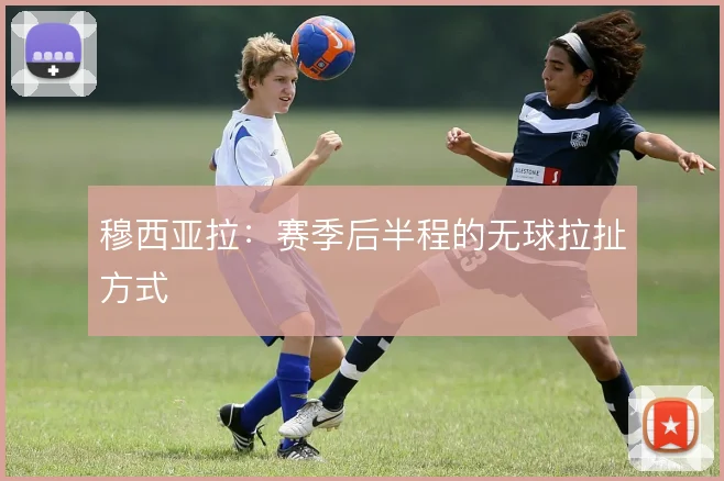穆西亚拉：赛季后半程的无球拉扯方式