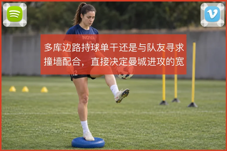 多库边路持球单干还是与队友寻求撞墙配合,直接决定曼城进攻的宽度利用