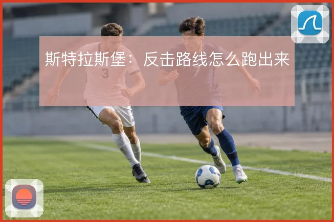 斯特拉斯堡：反击路线怎么跑出来