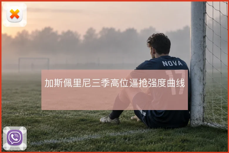 加斯佩里尼三季高位逼抢强度曲线