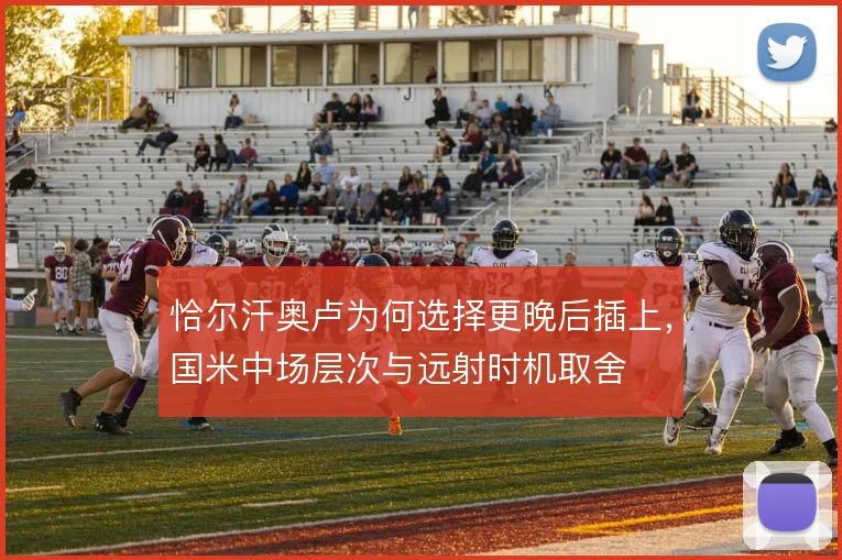 恰尔汗奥卢为何选择更晚后插上，国米中场层次与远射时机取舍