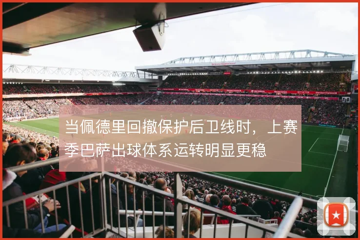 当佩德里回撤保护后卫线时，上赛季巴萨出球体系运转明显更稳