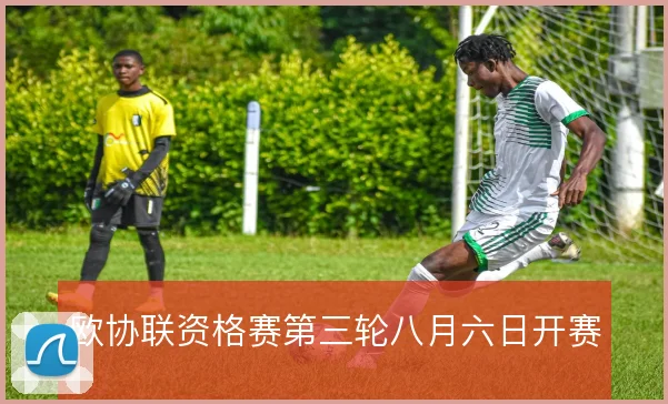 欧协联资格赛第三轮八月六日开赛