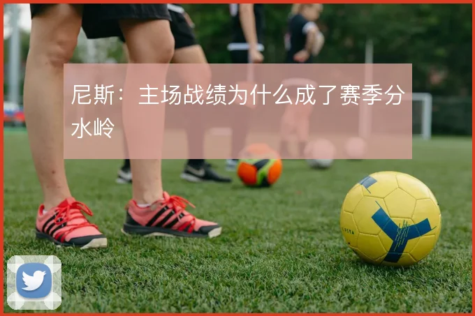尼斯：主场战绩为什么成了赛季分水岭