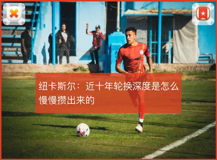 纽卡斯尔：近十年轮换深度是怎么慢慢攒出来的