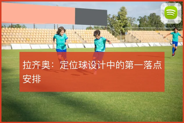拉齐奥：定位球设计中的第一落点安排