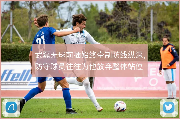 武磊无球前插始终牵制防线纵深，防守球员往往为他放弃整体站位
