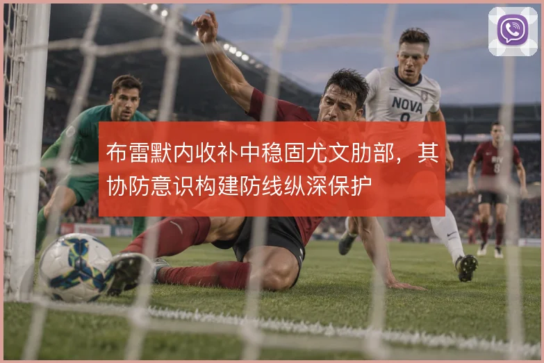 布雷默内收补中稳固尤文肋部，其协防意识构建防线纵深保护