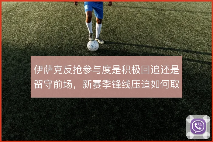 伊萨克反抢参与度是积极回追还是留守前场，新赛季锋线压迫如何取舍