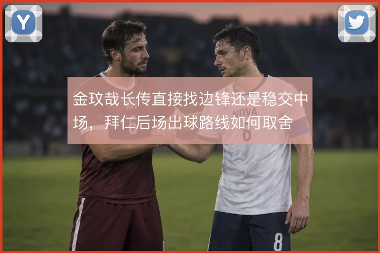 金玟哉长传直接找边锋还是稳交中场，拜仁后场出球路线如何取舍