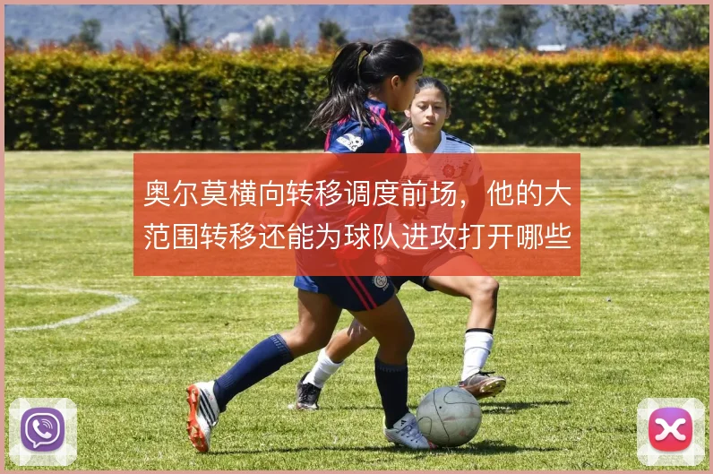奥尔莫横向转移调度前场，他的大范围转移还能为球队进攻打开哪些空间