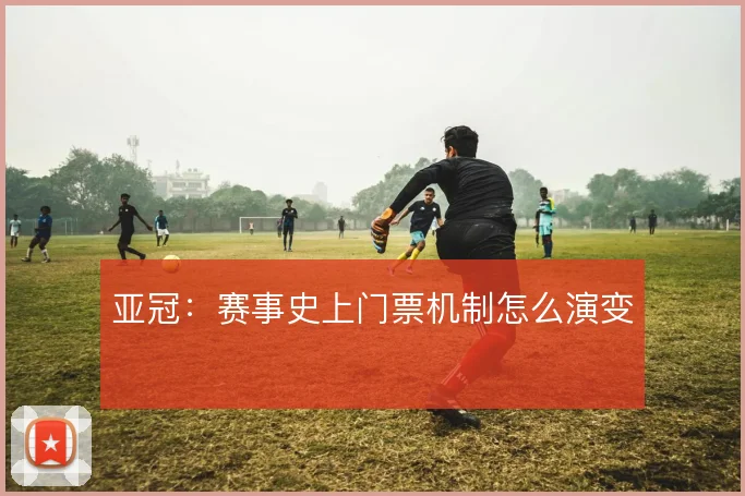亚冠：赛事史上门票机制怎么演变