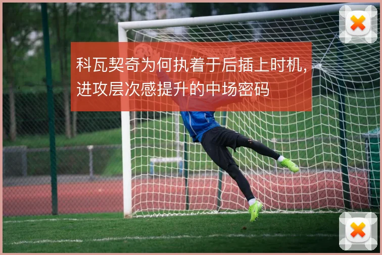 科瓦契奇为何执着于后插上时机，进攻层次感提升的中场密码