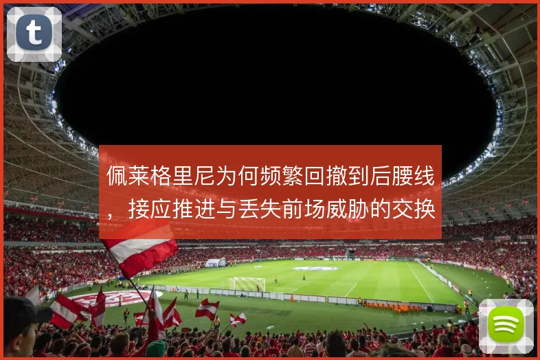 佩莱格里尼为何频繁回撤到后腰线，接应推进与丢失前场威胁的交换是否值得