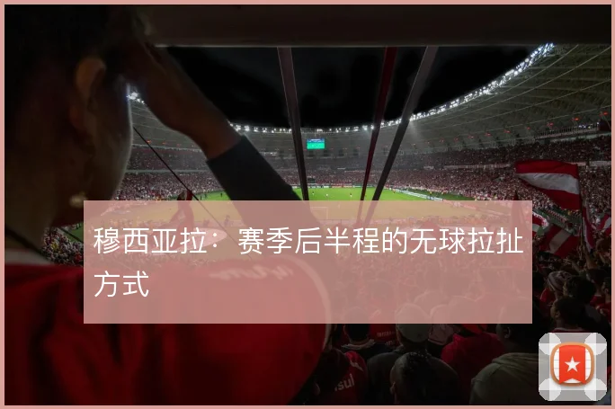 穆西亚拉：赛季后半程的无球拉扯方式
