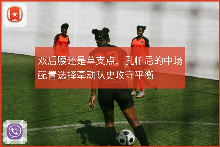 双后腰还是单支点，孔帕尼的中场配置选择牵动队史攻守平衡