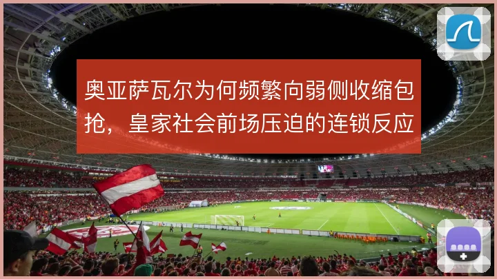 奥亚萨瓦尔为何频繁向弱侧收缩包抢，皇家社会前场压迫的连锁反应从何而来