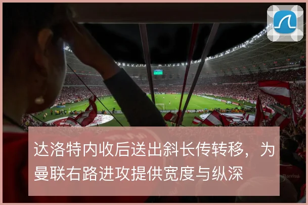 达洛特内收后送出斜长传转移，为曼联右路进攻提供宽度与纵深