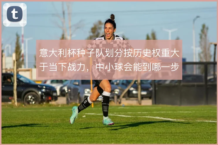 意大利杯种子队划分按历史权重大于当下战力，中小球会能到哪一步