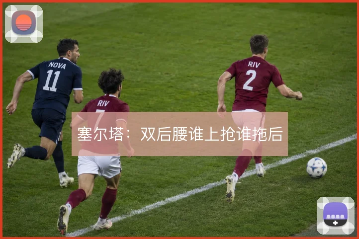 塞尔塔：双后腰谁上抢谁拖后