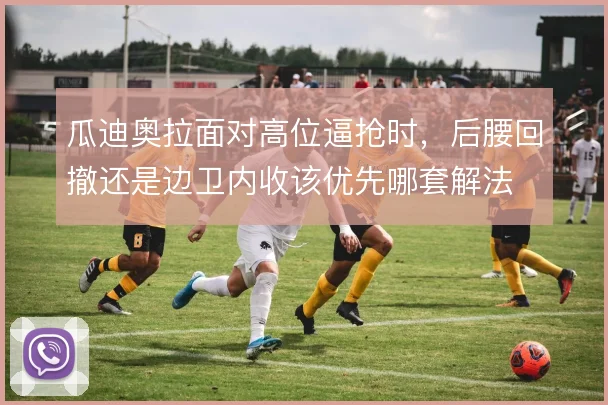 瓜迪奥拉面对高位逼抢时，后腰回撤还是边卫内收该优先哪套解法