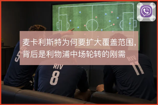 麦卡利斯特为何要扩大覆盖范围，背后是利物浦中场轮转的刚需