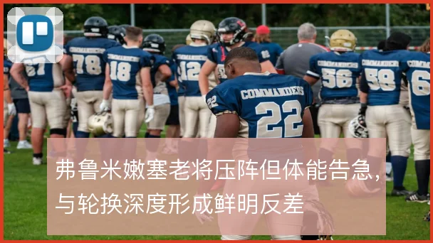 弗鲁米嫩塞老将压阵但体能告急，与轮换深度形成鲜明反差