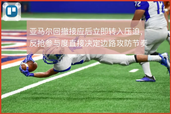 亚马尔回撤接应后立即转入压迫，反抢参与度直接决定边路攻防节奏权重