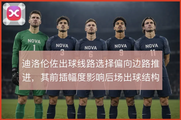 迪洛伦佐出球线路选择偏向边路推进，其前插幅度影响后场出球结构