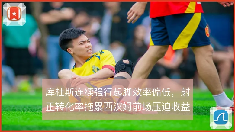 库杜斯连续强行起脚效率偏低，射正转化率拖累西汉姆前场压迫收益