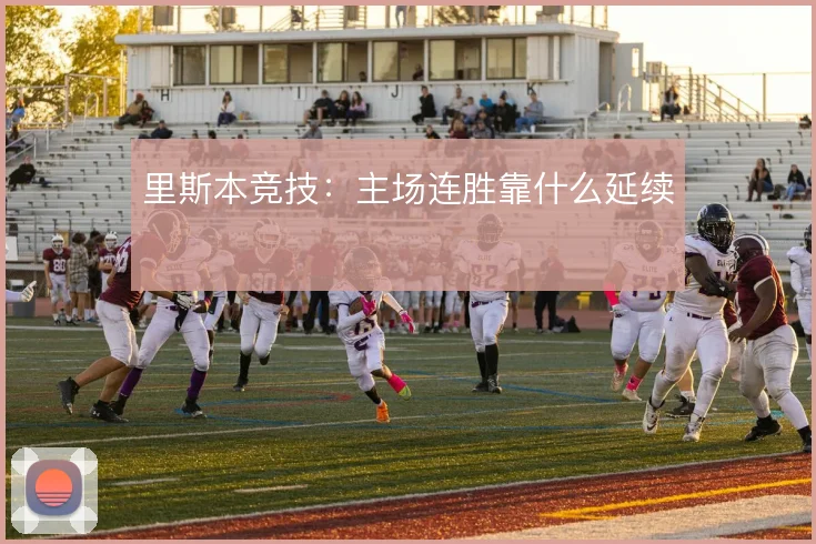 里斯本竞技：主场连胜靠什么延续
