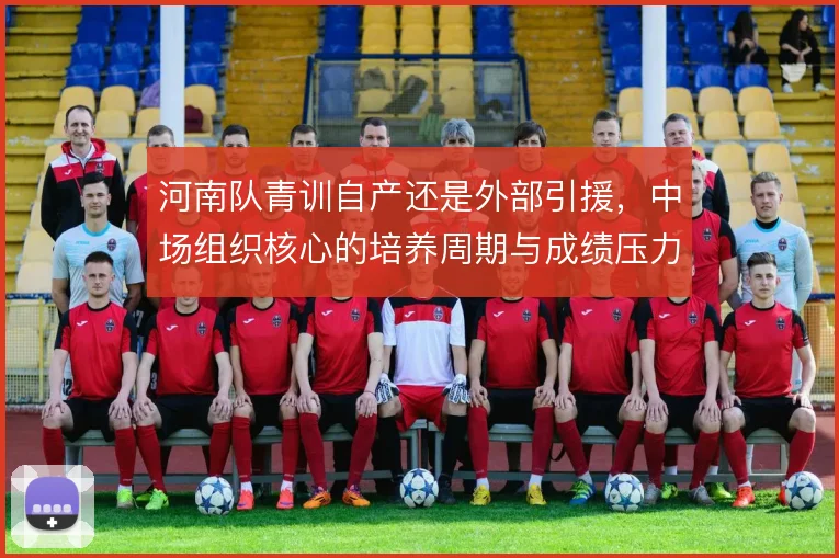 河南队青训自产还是外部引援，中场组织核心的培养周期与成绩压力如何取舍