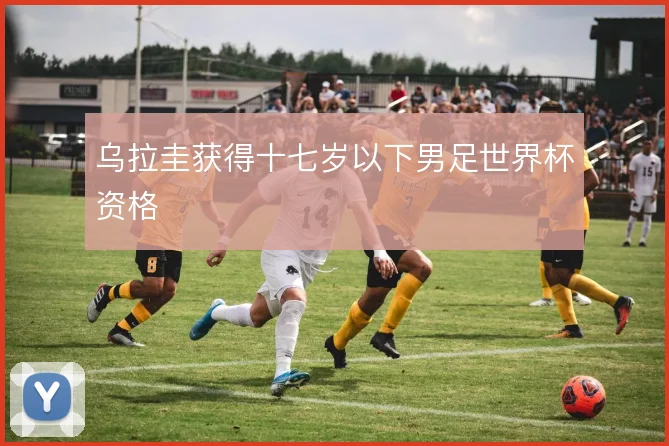 乌拉圭获得十七岁以下男足世界杯资格