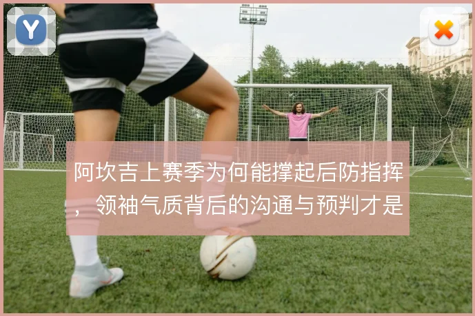 阿坎吉上赛季为何能撑起后防指挥，领袖气质背后的沟通与预判才是关键