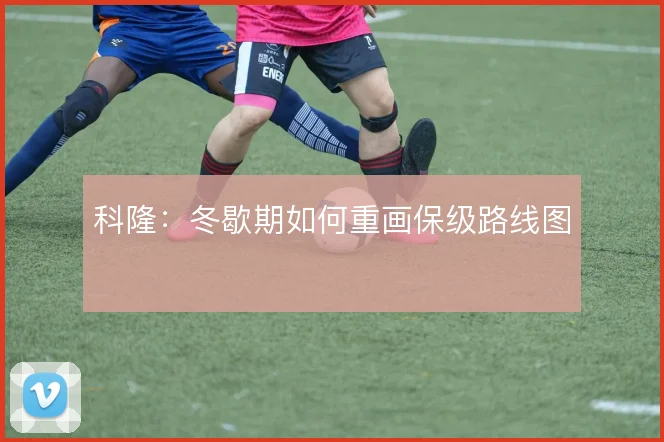 科隆：冬歇期如何重画保级路线图