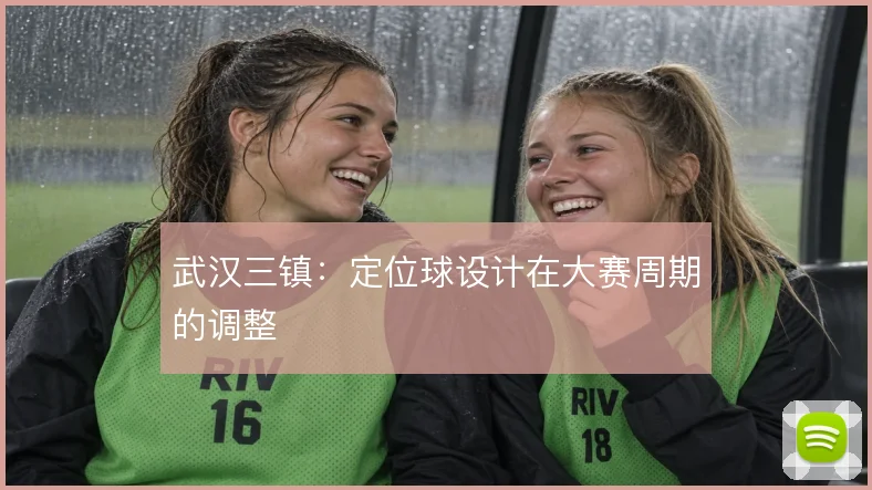 武汉三镇：定位球设计在大赛周期的调整